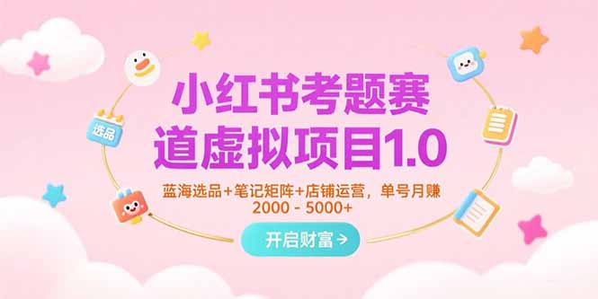 小红书考题赛道虚拟项目1.0，蓝海选品+笔记矩阵+店铺运营，单号月赚5000+-木鱼网创