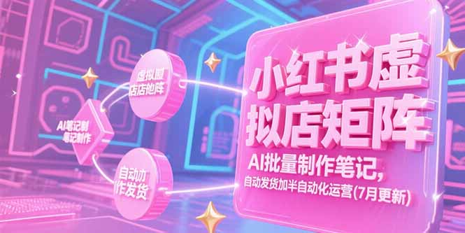 小红书虚拟店矩阵，AI批量制作笔记，自动发货加半自动化运营(7月更新-木鱼网创
