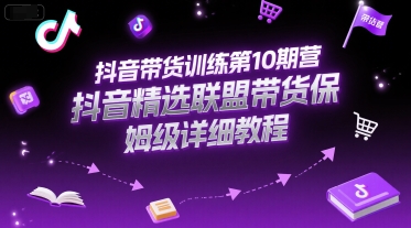 抖音带货训练第10期营，抖音精选联盟带货保姆级详细教程-木鱼网创