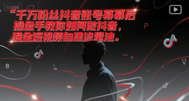 千万粉丝抖音账号幕后操盘手教你如何做抖音,掘金短视频自建流量池-木鱼网创