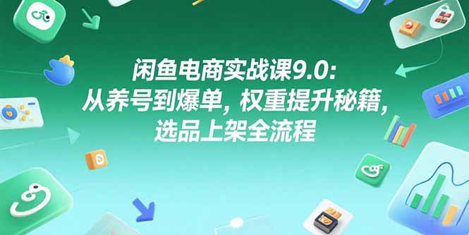 闲鱼电商实战课9.0：从养号到爆单，权重提升秘籍，选品上架全流程-木鱼网创