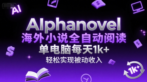 AIphanovel海外小说全自动阅读,单电脑每天1k+,轻松实现被动收入【揭秘】