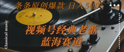 视频号经典老歌，蓝海赛道，日入5张+ 条条原创爆款【揭秘】-木鱼网创