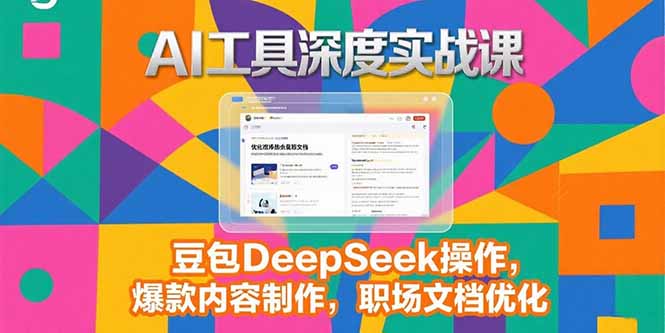 2025AI工具深度实战课,豆包DeepSeek操作,爆款内容制作,职场文档优化-木鱼网创