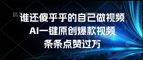 谁还傻乎乎的自己做视频？AI一键原创爆款视频，条条点赞过万，简单方便，好操作【揭秘】-木鱼网创