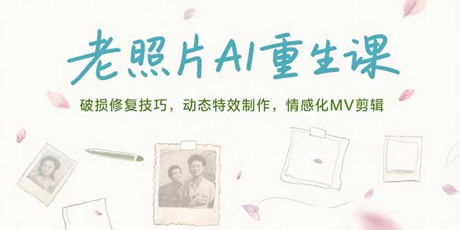 老照片AI重生课,破损修复技巧,动态特效制作,情感化MV剪辑-木鱼网创