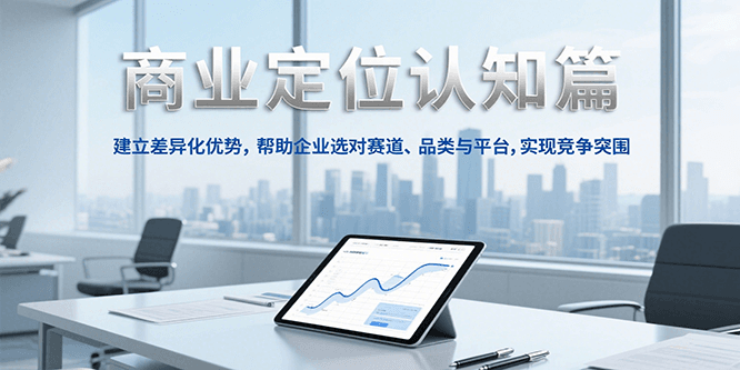 商业定位认知,建立差异化优势,帮助企业选对赛道、品类与平台,实现竞争突围-木鱼网创