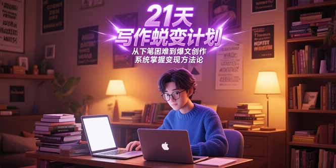 21天写作蜕变计划，从下笔困难到爆文创作，系统掌握变现方法论-木鱼网创
