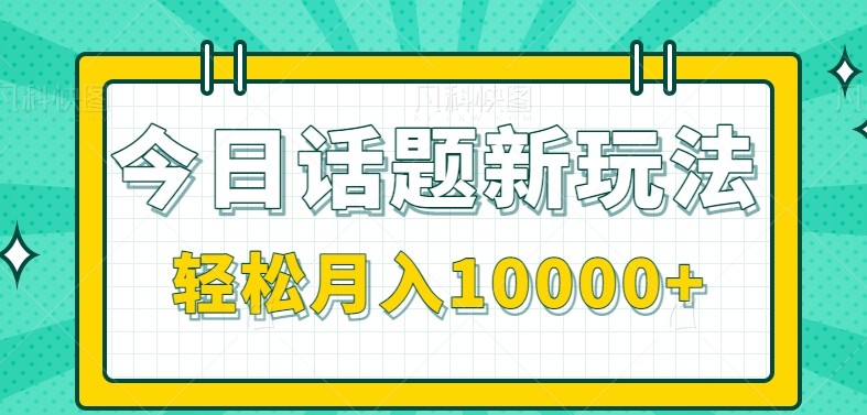 今日话题新玩法，零成本零门槛单条作品百万流量，月入10000+-木鱼网创