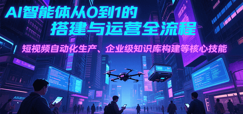 AI智能体从0到1的搭建与运营全流程，短视频自动化生产、企业级知识库构建等核心技能-木鱼网创