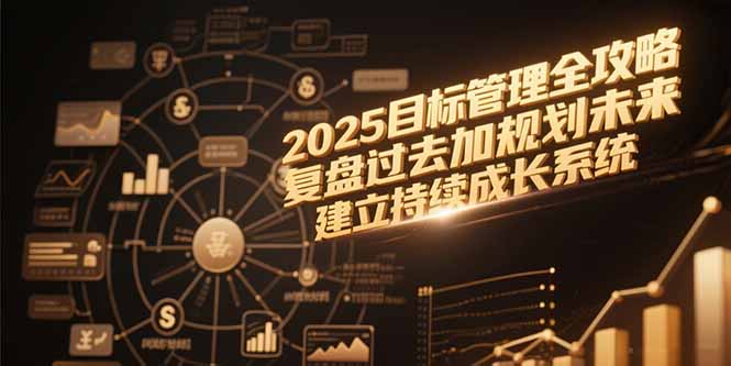 2025目标管理全攻略，复盘过去加规划未来，建立持续成长系统-木鱼网创