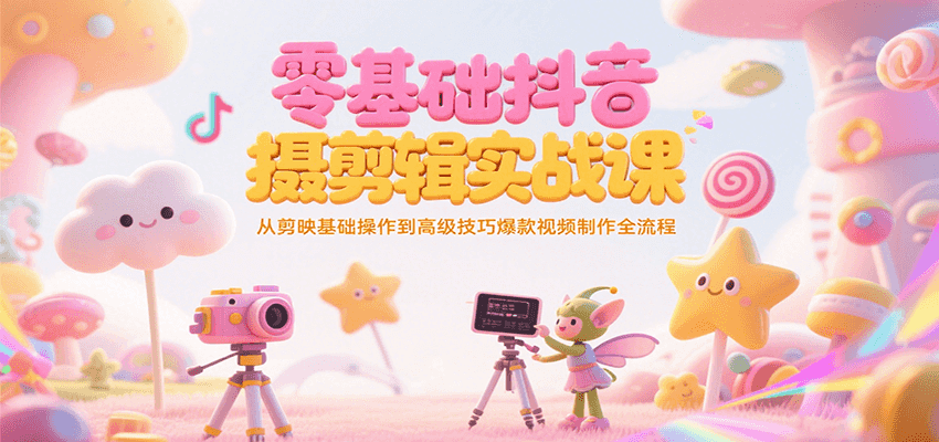 零基础抖音短视频拍摄剪辑实战课，从剪映基础操作到高级技巧爆款视频制作全流程-木鱼网创