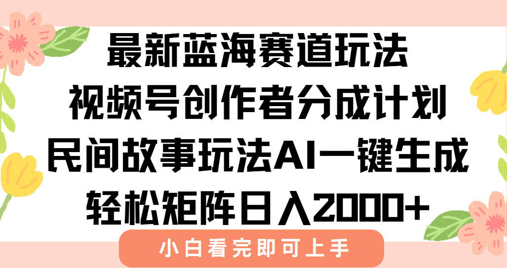 最新视频号创作者分成民间故事玩法，AI一键生成爆款视频，轻松日入2000+-木鱼网创