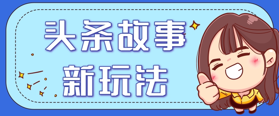 头条故事类新玩法，一天20+，保姆级完全实操教程(附指令)-木鱼网创